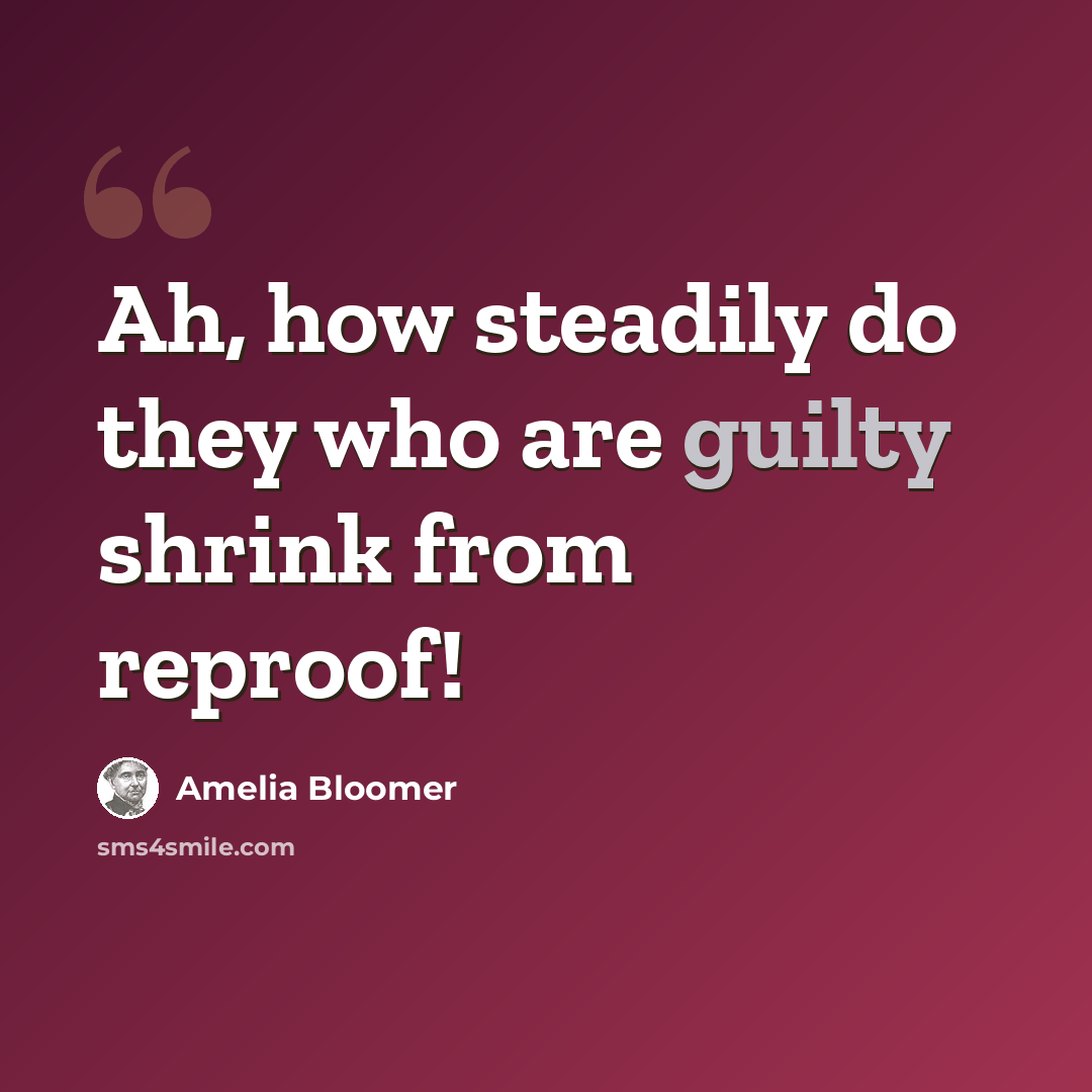 “Ah, how steadily do they who are guilty shrink from reproof!” quote by Amelia Bloomer