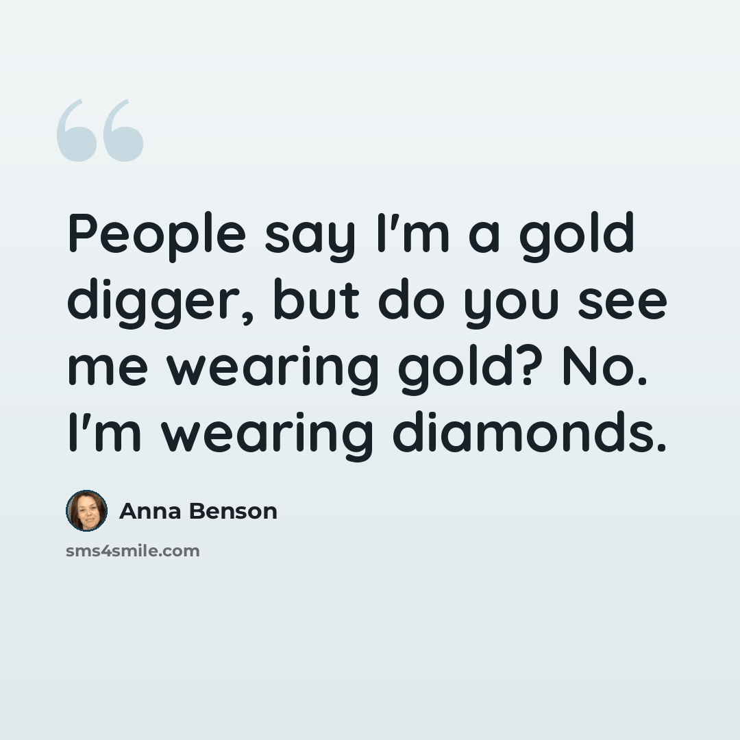 “People say I'm a gold digger, but do you see me wearing gold? No. I'm wearing diamonds.” quote by Anna Benson