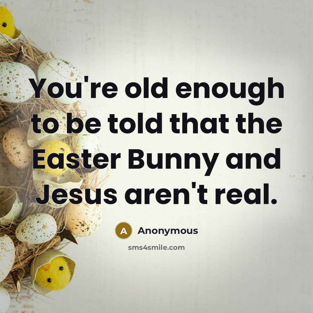 “You're old enough to be told that the Easter Bunny and Jesus aren't real.” quote by Anonymous