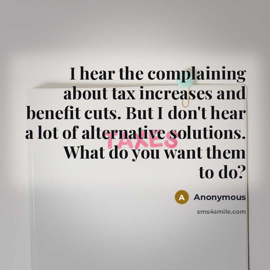 “I hear the complaining about tax increases and benefit cuts. But I don't hear a lot of alternative solutions. What do you want them to do?” quote by Anonymous