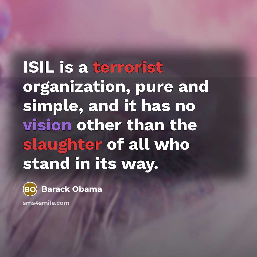 “ISIL is a terrorist organization, pure and simple, and it has no vision other than the slaughter of all who stand in its way.” quote by Barack Obama