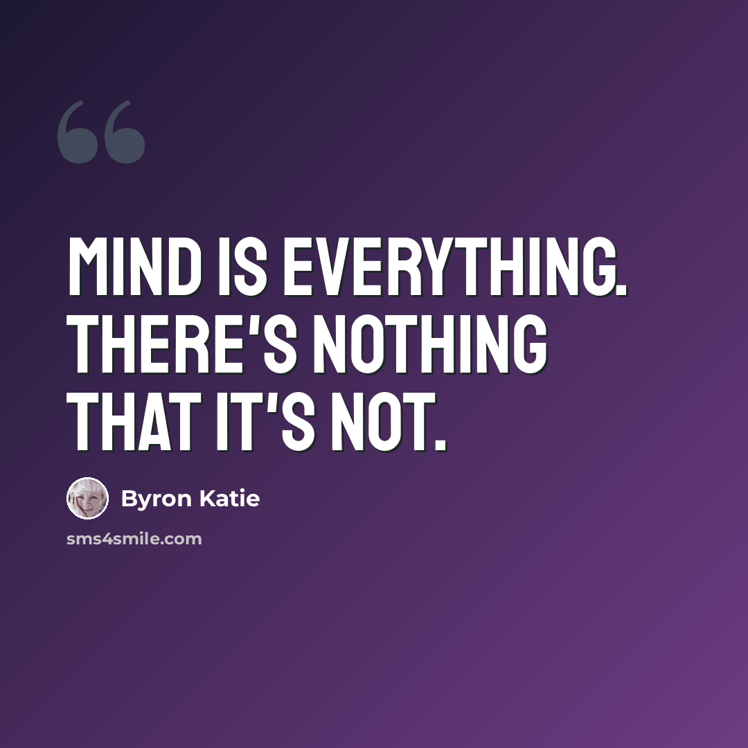 “Mind is everything. There's nothing that it's not.” quote by Byron Katie