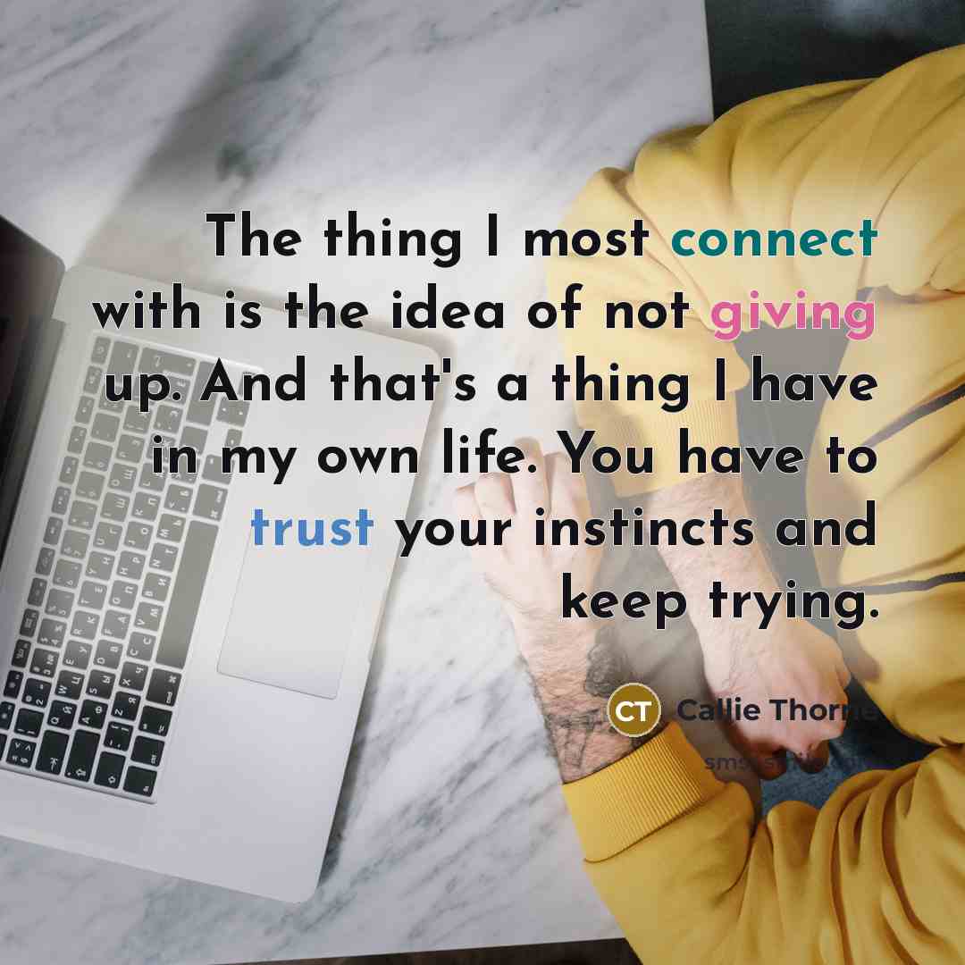 “The thing I most connect with is the idea of not giving up. And that's a thing I have in my own life. You have to trust your instincts and keep trying.” quote by Callie Thorne