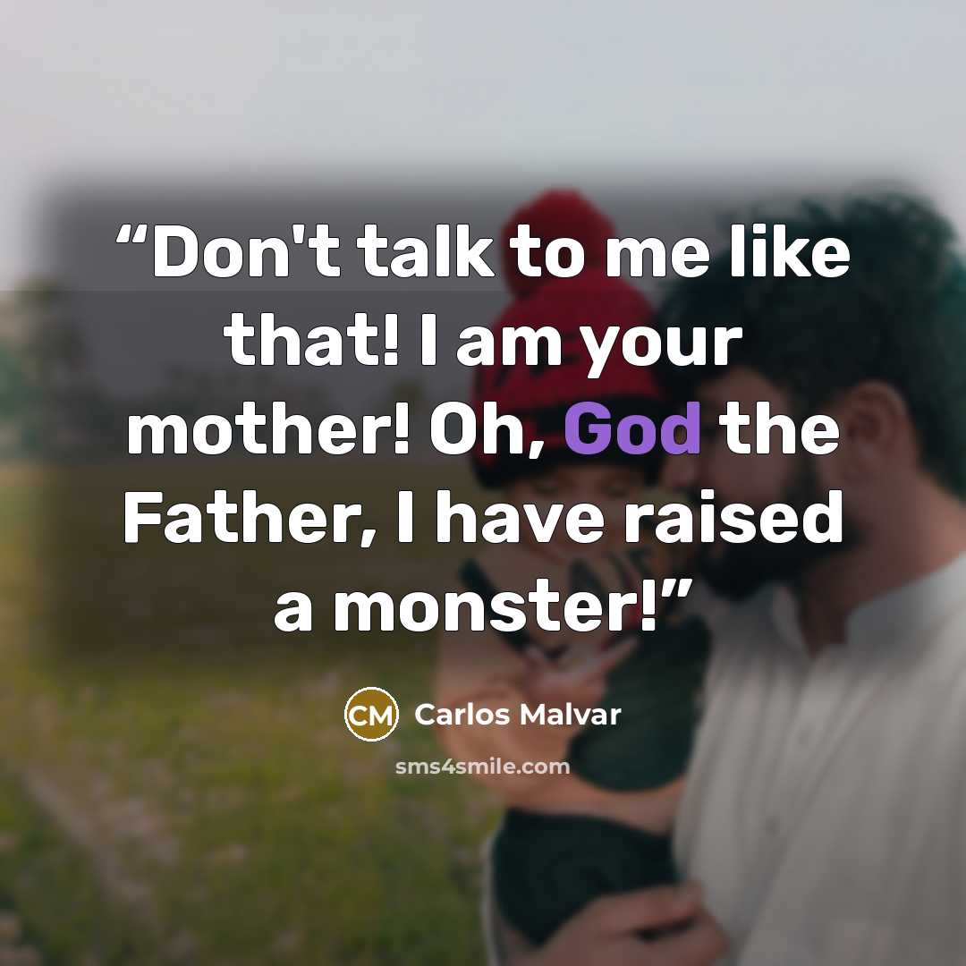 “Don't talk to me like that! I am your mother! Oh, God the Father, I have raised a monster!” quote by Carlos Malvar
