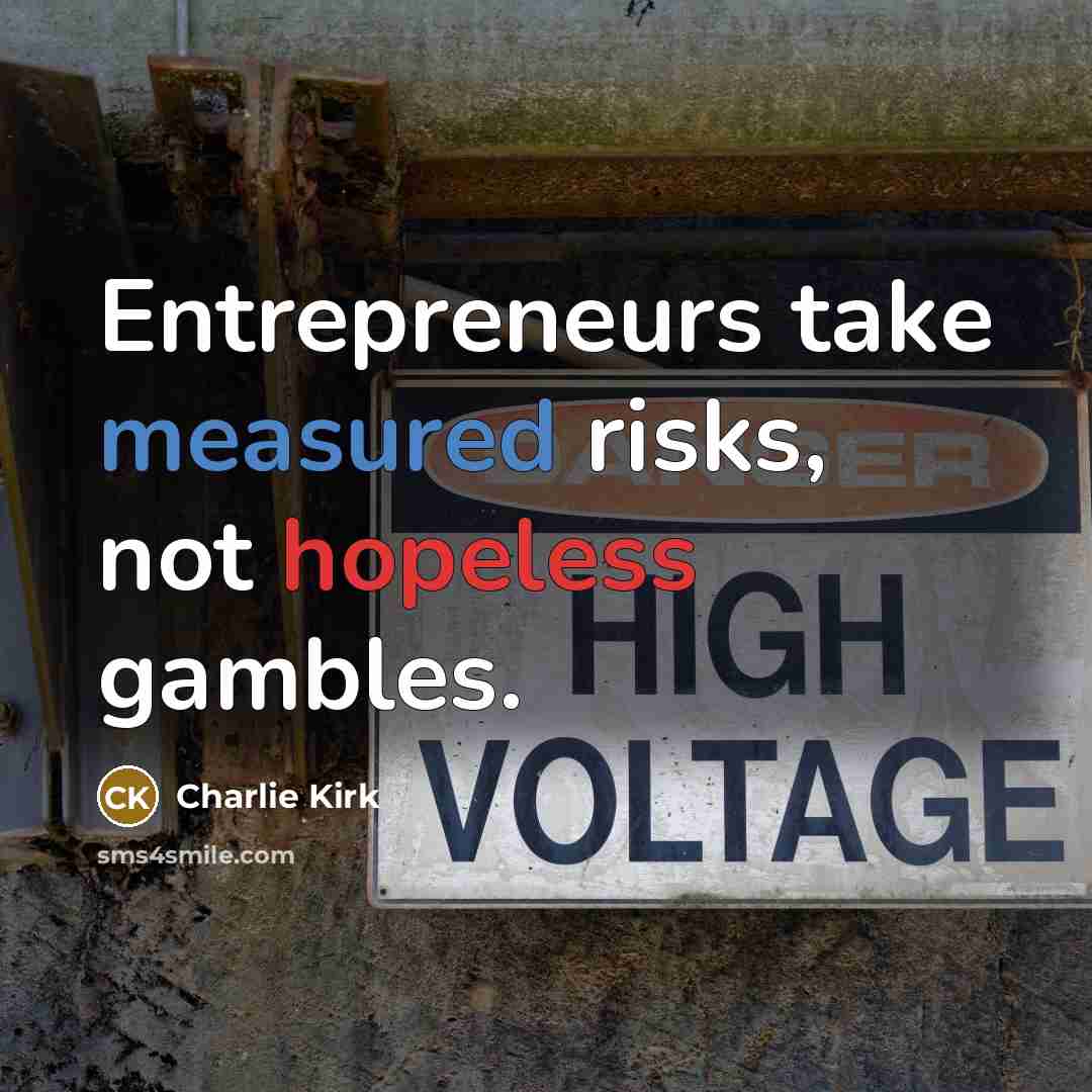 “Entrepreneurs take measured risks, not hopeless gambles.” quote by Charlie Kirk