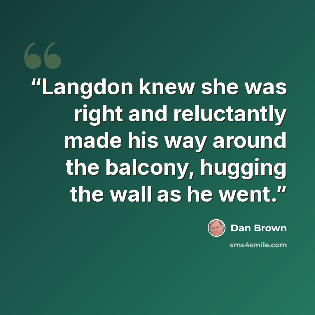 “Langdon knew she was right and reluctantly made his way around the balcony, hugging the wall as he went.” quote by Dan Brown