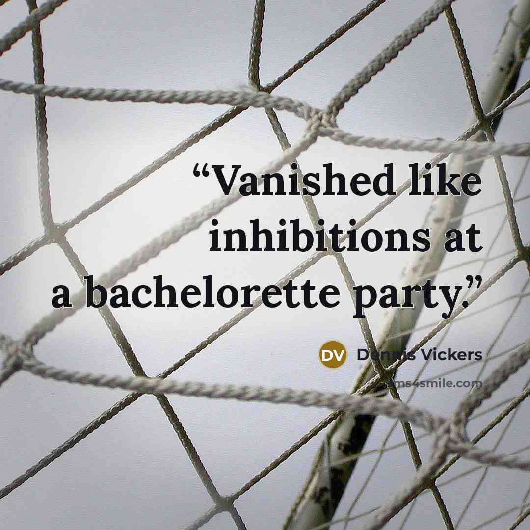 “Vanished like inhibitions at a bachelorette party.” quote by Dennis Vickers