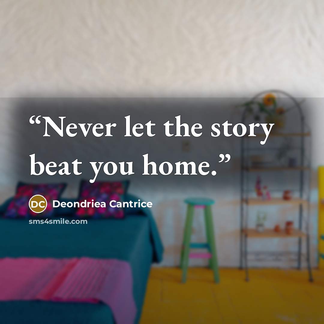 “Never let the story beat you home.” quote by Deondriea Cantrice