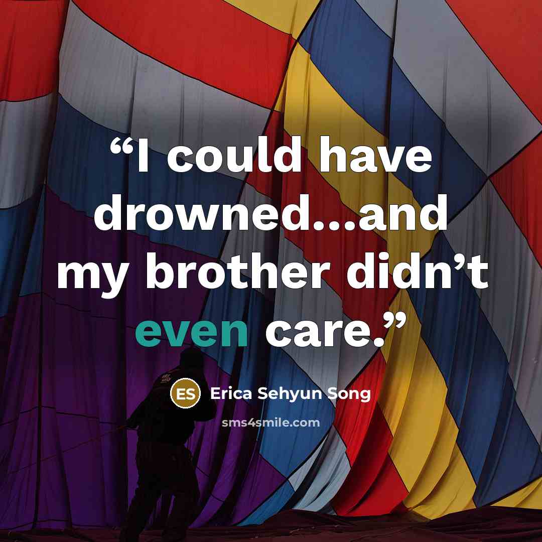 “I could have drowned…and my brother didn’t even care.” quote by Erica Sehyun Song