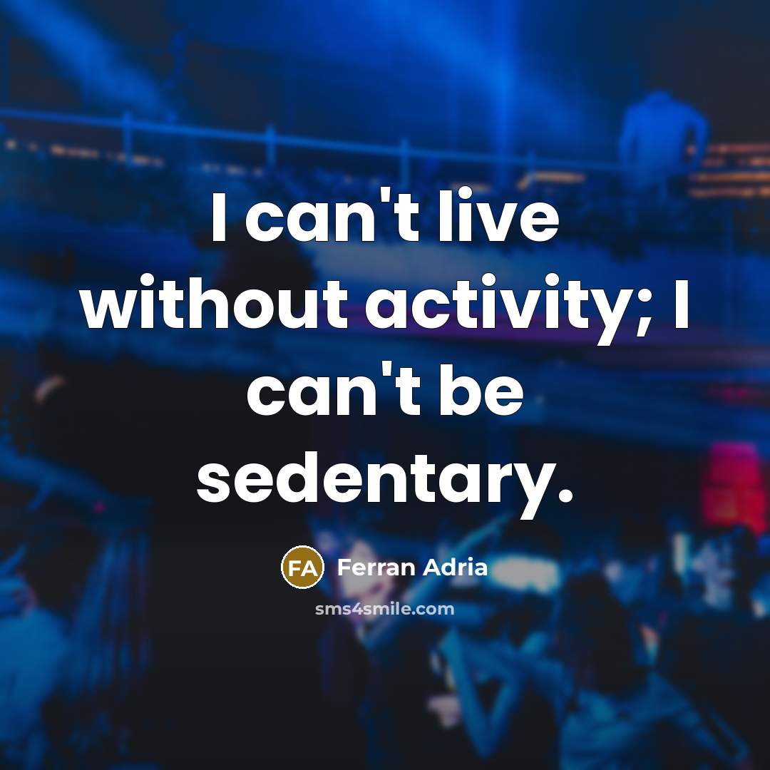 “I can't live without activity; I can't be sedentary.” quote by Ferran Adria