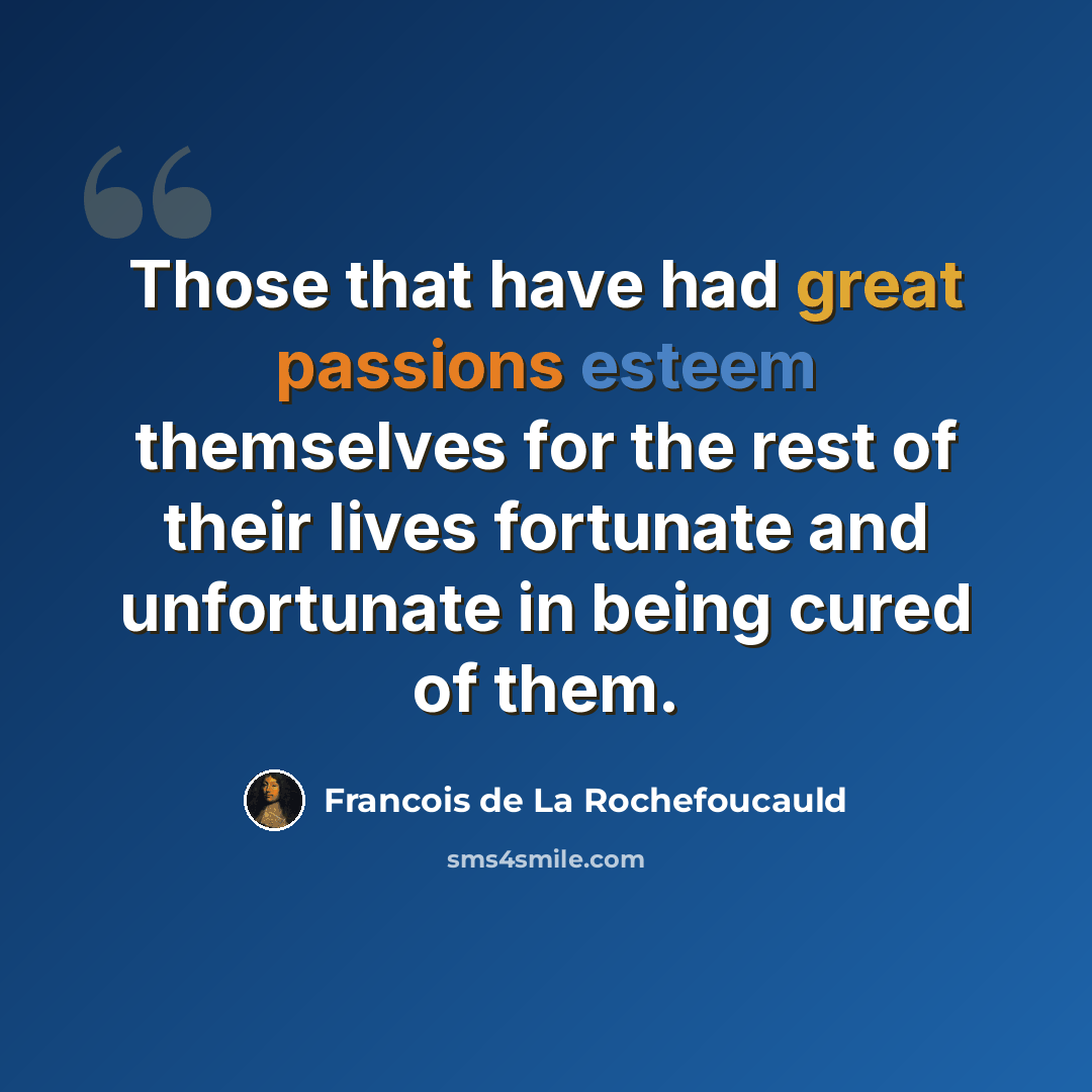 “Those that have had great passions esteem themselves for the rest of their lives fortunate and unfortunate in being cured of them.” quote by Francois de La Rochefoucauld