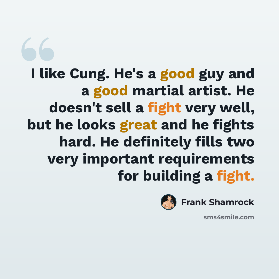 “I like Cung. He's a good guy and a good martial artist. He doesn't sell a fight very well, but he looks great and he fights hard. He definitely fills two very important requirements for building a fight.” quote by Frank Shamrock