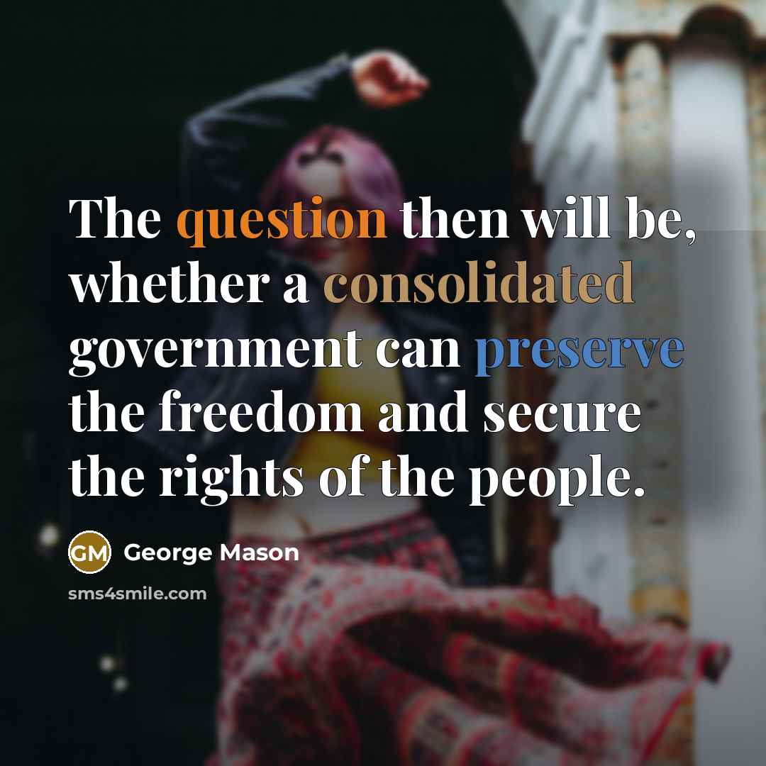 “The question then will be, whether a consolidated government can preserve the freedom and secure the rights of the people.” quote by George Mason