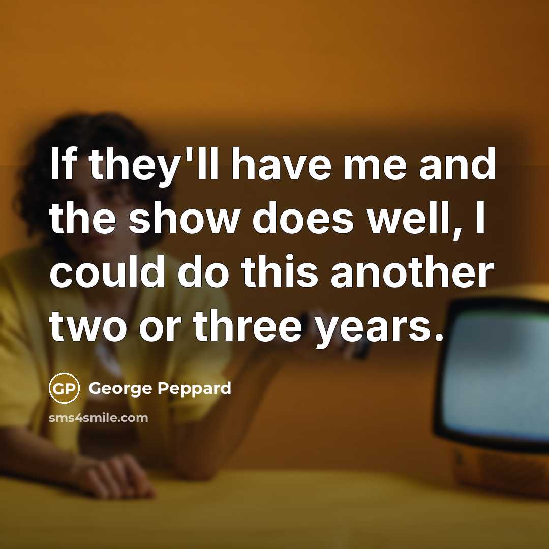 “If they'll have me and the show does well, I could do this another two or three years.” quote by George Peppard