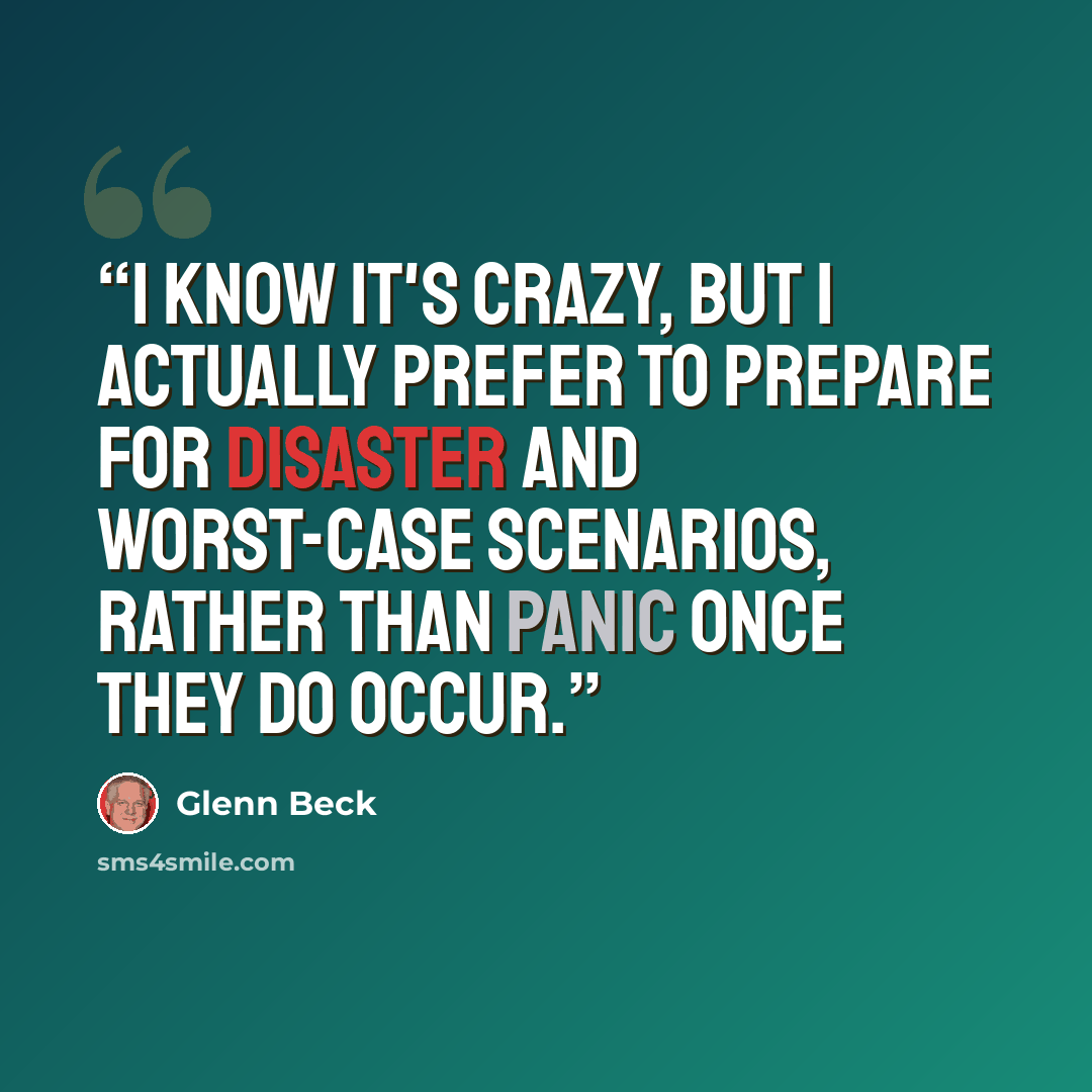 “I know it's crazy, but I actually prefer to prepare for disaster and worst-case scenarios, rather than panic once they do occur.” quote by Glenn Beck