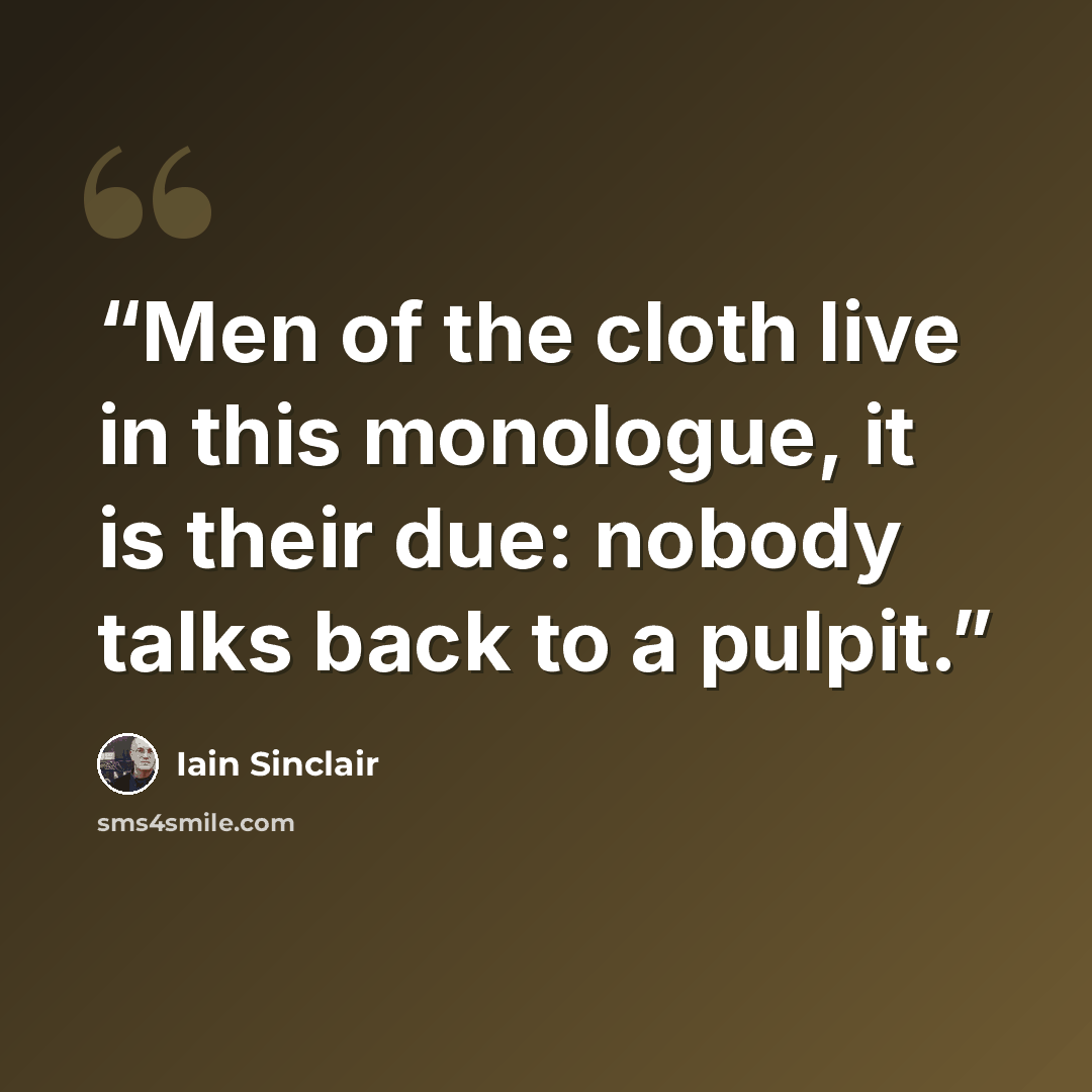 “Men of the cloth live in this monologue, it is their due: nobody talks back to a pulpit.” quote by Iain Sinclair