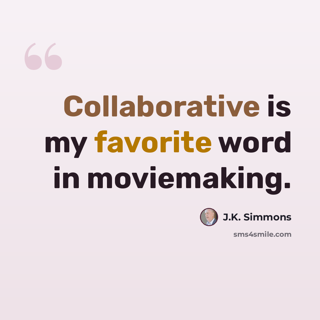 “Collaborative is my favorite word in moviemaking.” quote by J.K. Simmons
