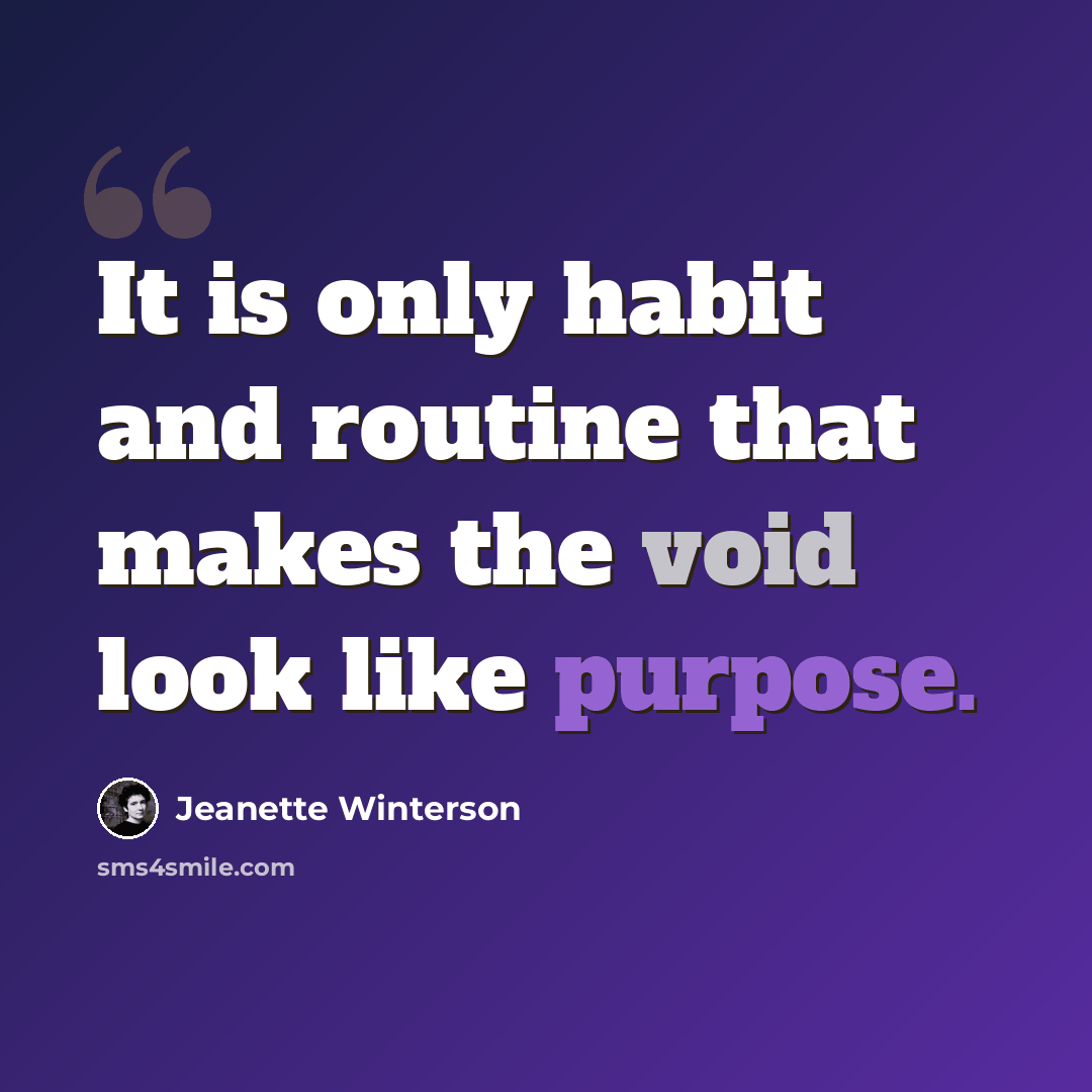 “It is only habit and routine that makes the void look like purpose.” quote by Jeanette Winterson