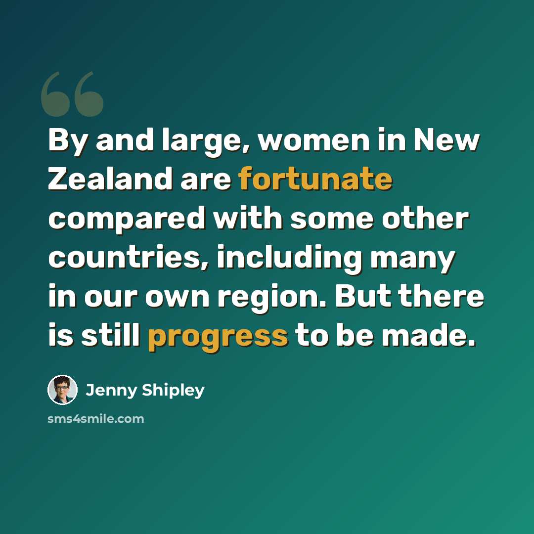 “By and large, women in New Zealand are fortunate compared with some other countries, including many in our own region. But there is still progress to be made.” quote by Jenny Shipley