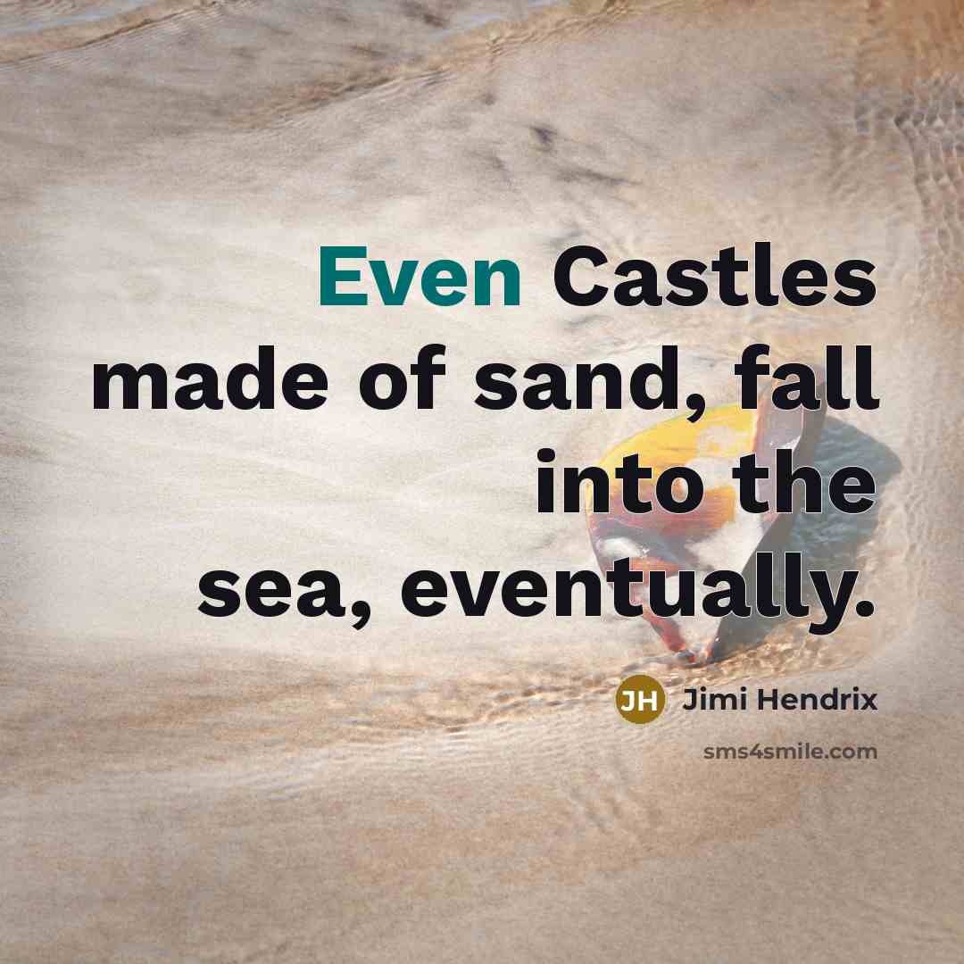 “Even Castles made of sand, fall into the sea, eventually.” quote by Jimi Hendrix