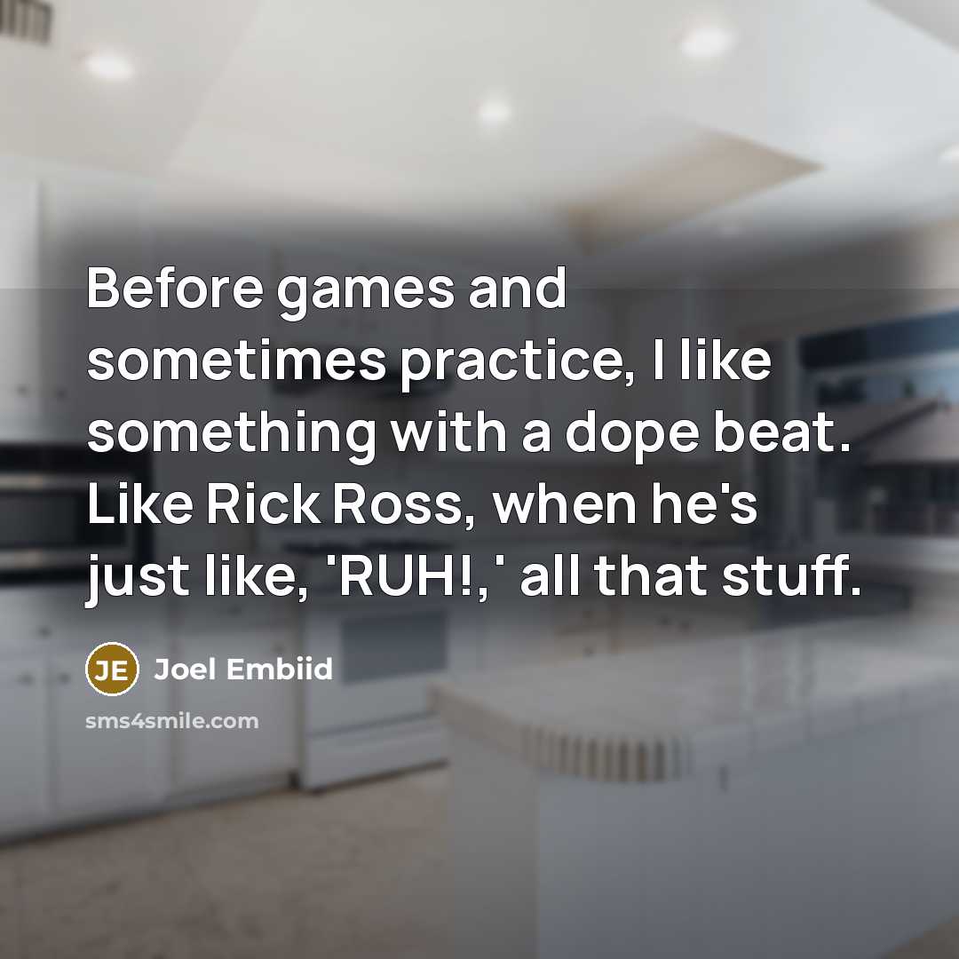 “Before games and sometimes practice, I like something with a dope beat. Like Rick Ross, when he's just like, 'RUH!,' all that stuff.” quote by Joel Embiid