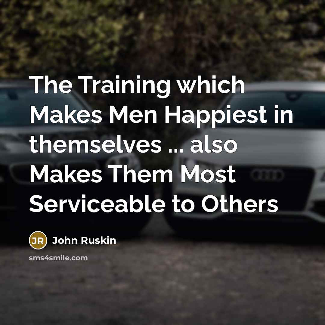 “The Training which Makes Men Happiest in themselves ... also Makes Them Most Serviceable to Others” quote by John Ruskin