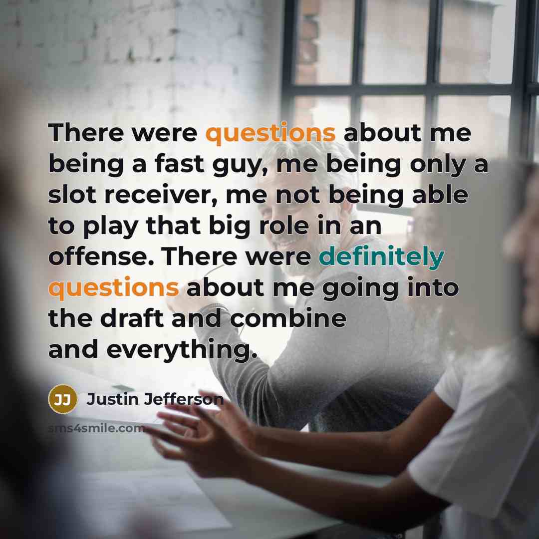“There were questions about me being a fast guy, me being only a slot receiver, me not being able to play that big role in an offense. There were definitely questions about me going into the draft and combine and everything.” quote by Justin Jefferson