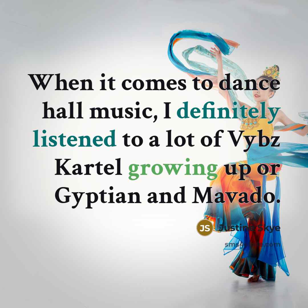 “When it comes to dance hall music, I definitely listened to a lot of Vybz Kartel growing up or Gyptian and Mavado.” quote by Justine Skye