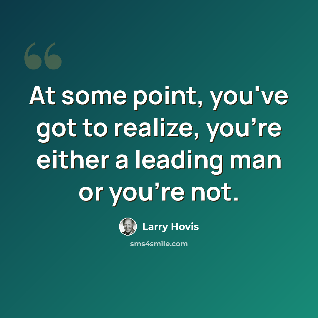 “At some point, you've got to realize, you're either a leading man or you're not.” quote by Larry Hovis