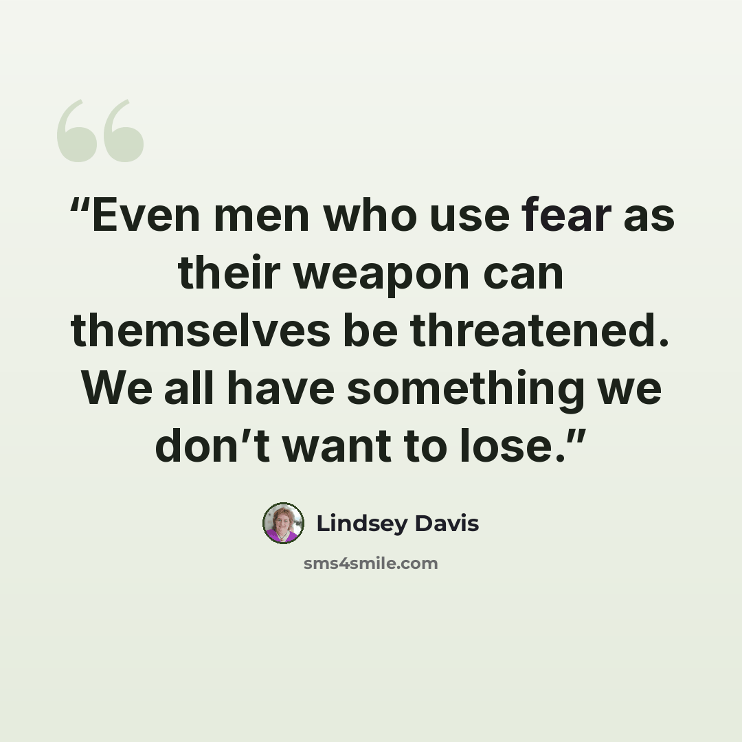 “Even men who use fear as their weapon can themselves be threatened. We all have something we don’t want to lose.” quote by Lindsey Davis
