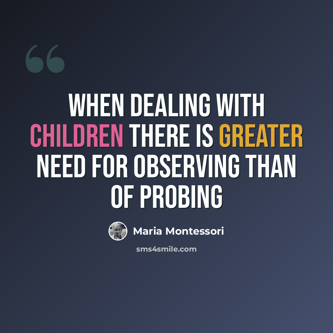 “When dealing with children there is greater need for observing than of probing” quote by Maria Montessori