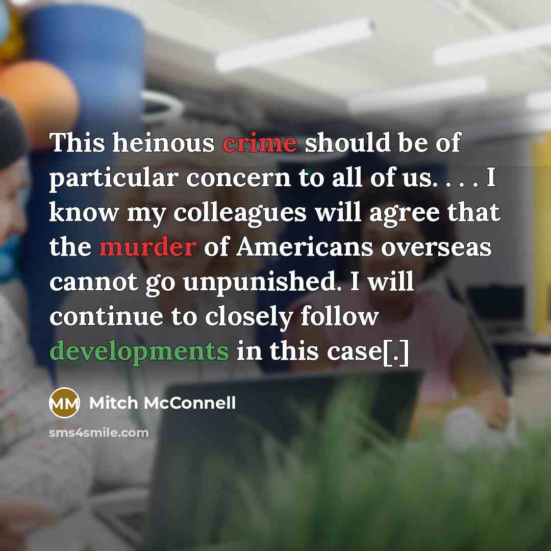 “This heinous crime should be of particular concern to all of us. . . . I know my colleagues will agree that the murder of Americans overseas cannot go unpunished. I will continue to closely follow developments in this case[.]” quote by Mitch McConnell