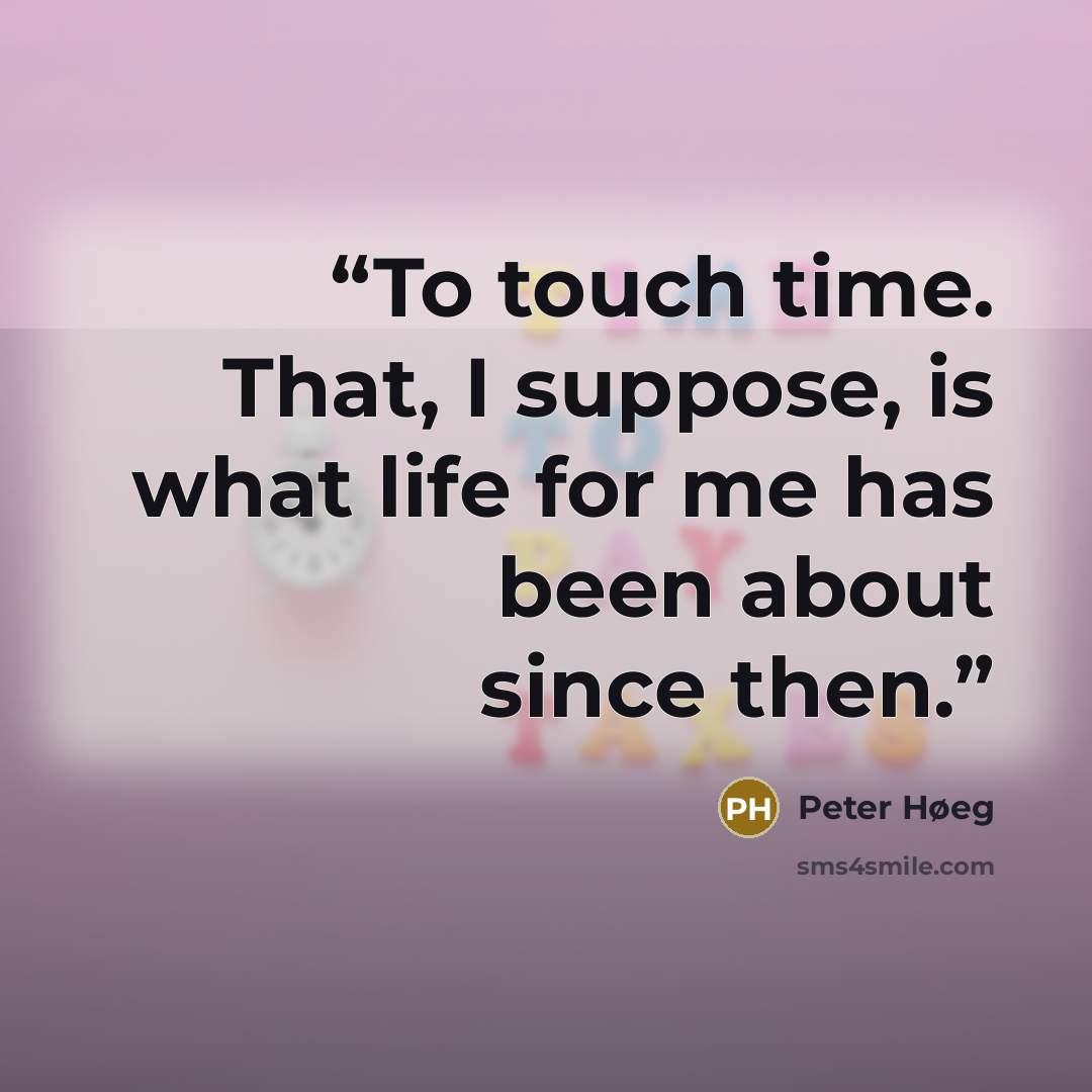 “To touch time. That, I suppose, is what life for me has been about since then.” quote by Peter Høeg