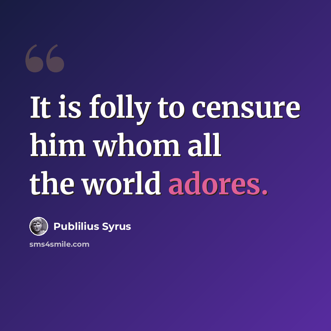 “It is folly to censure him whom all the world adores.” quote by Publilius Syrus