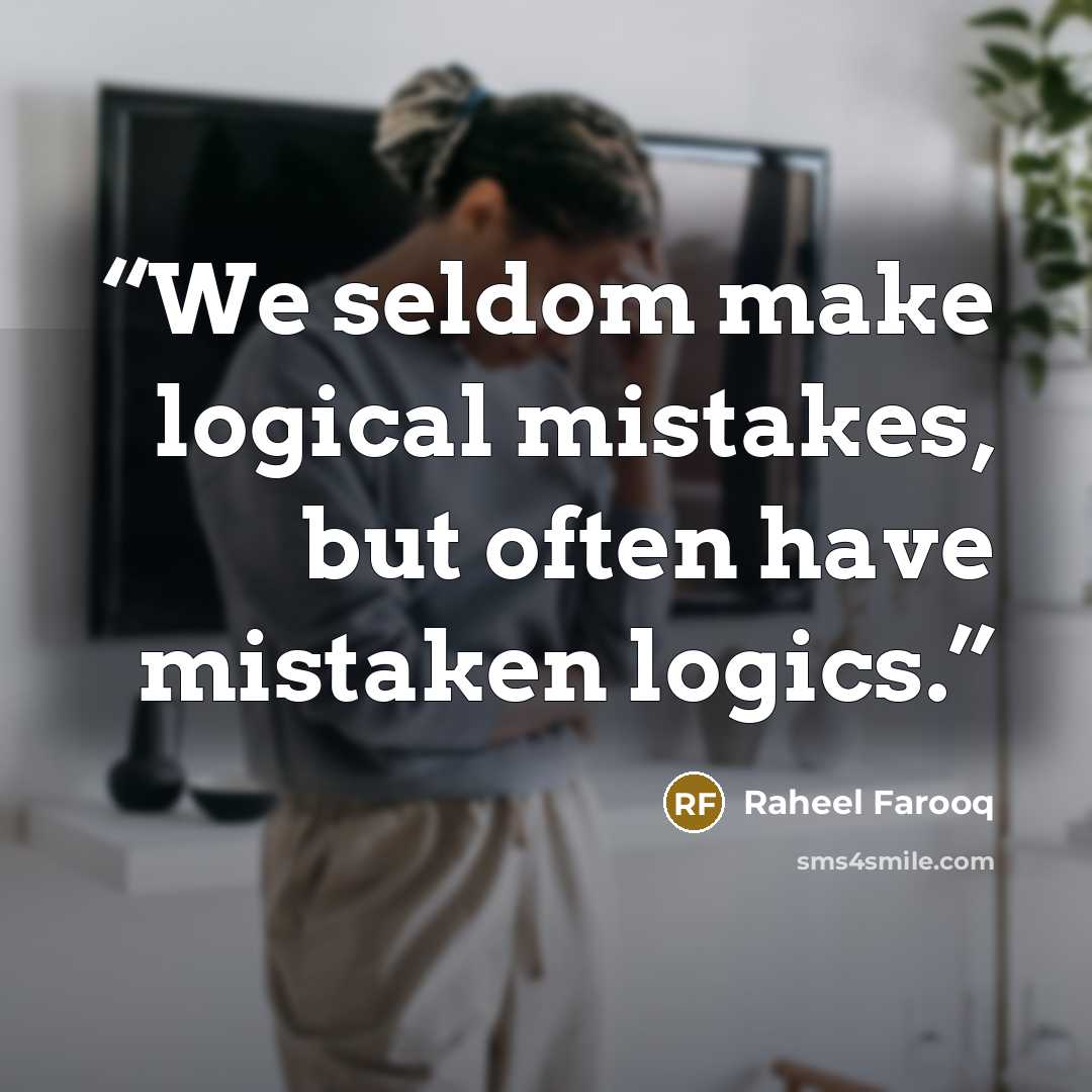 “We seldom make logical mistakes, but often have mistaken logics.” quote by Raheel Farooq