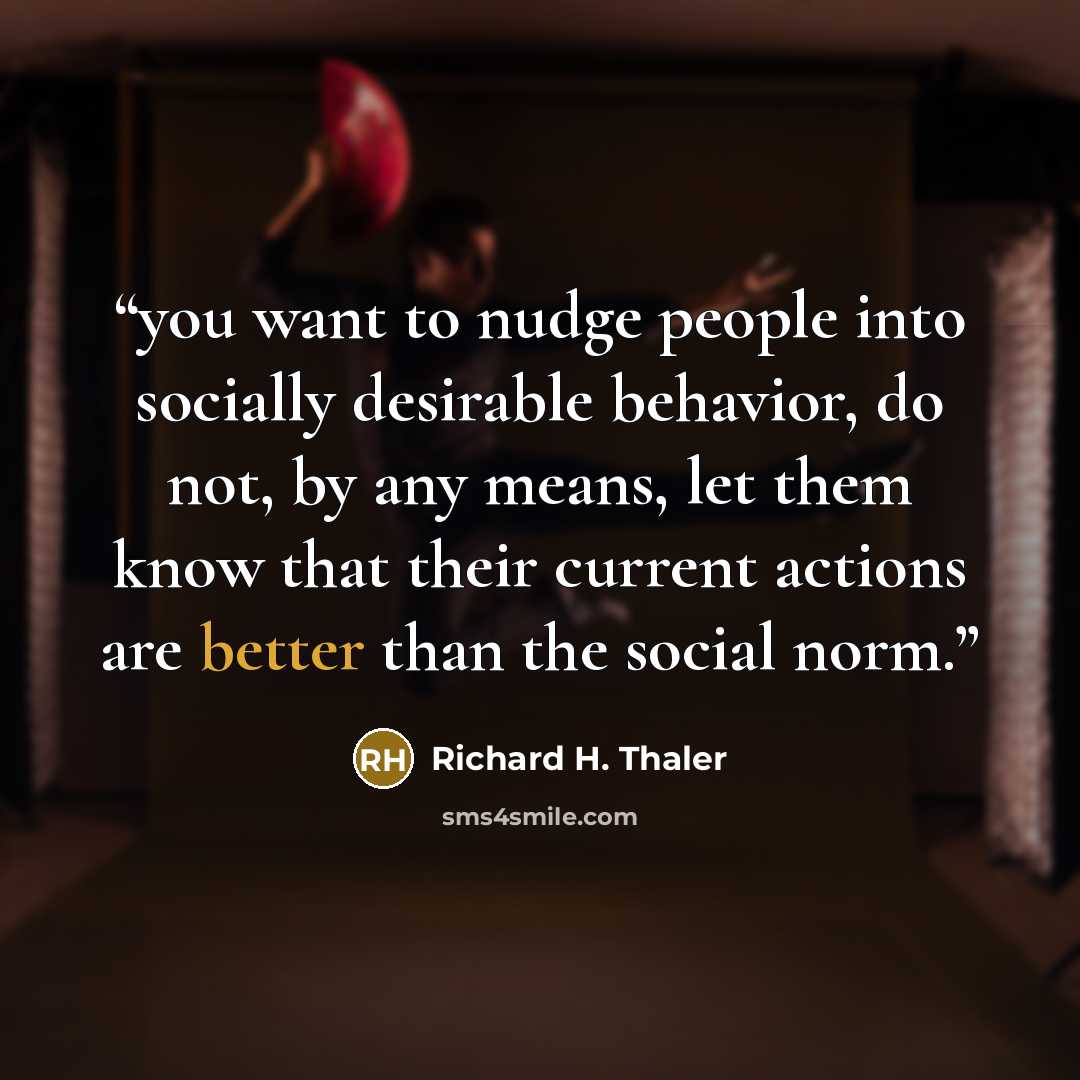 “you want to nudge people into socially desirable behavior, do not, by any means, let them know that their current actions are better than the social norm.” quote by Richard H. Thaler