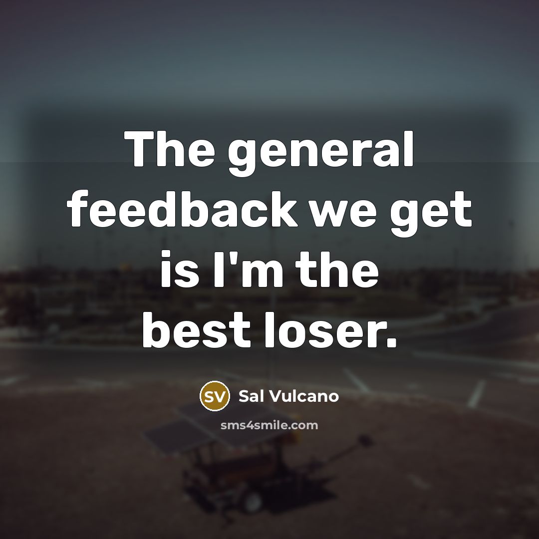 “The general feedback we get is I'm the best loser.” quote by Sal Vulcano