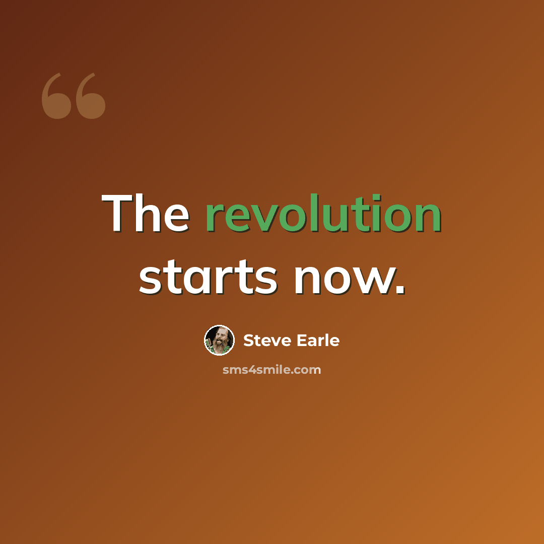 “The revolution starts now.” quote by Steve Earle