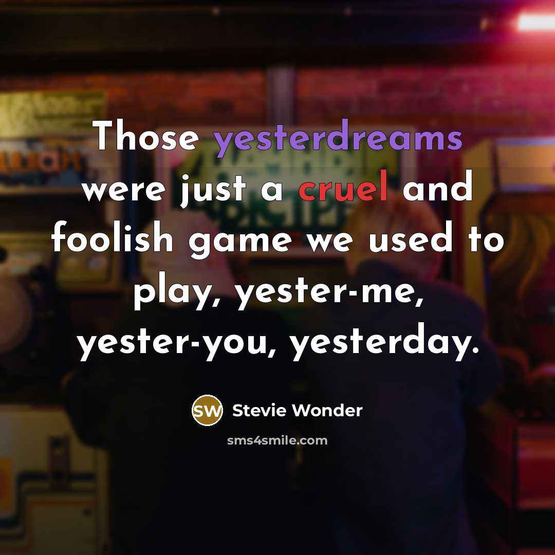 “Those yesterdreams were just a cruel and foolish game we used to play, yester-me, yester-you, yesterday.” quote by Stevie Wonder
