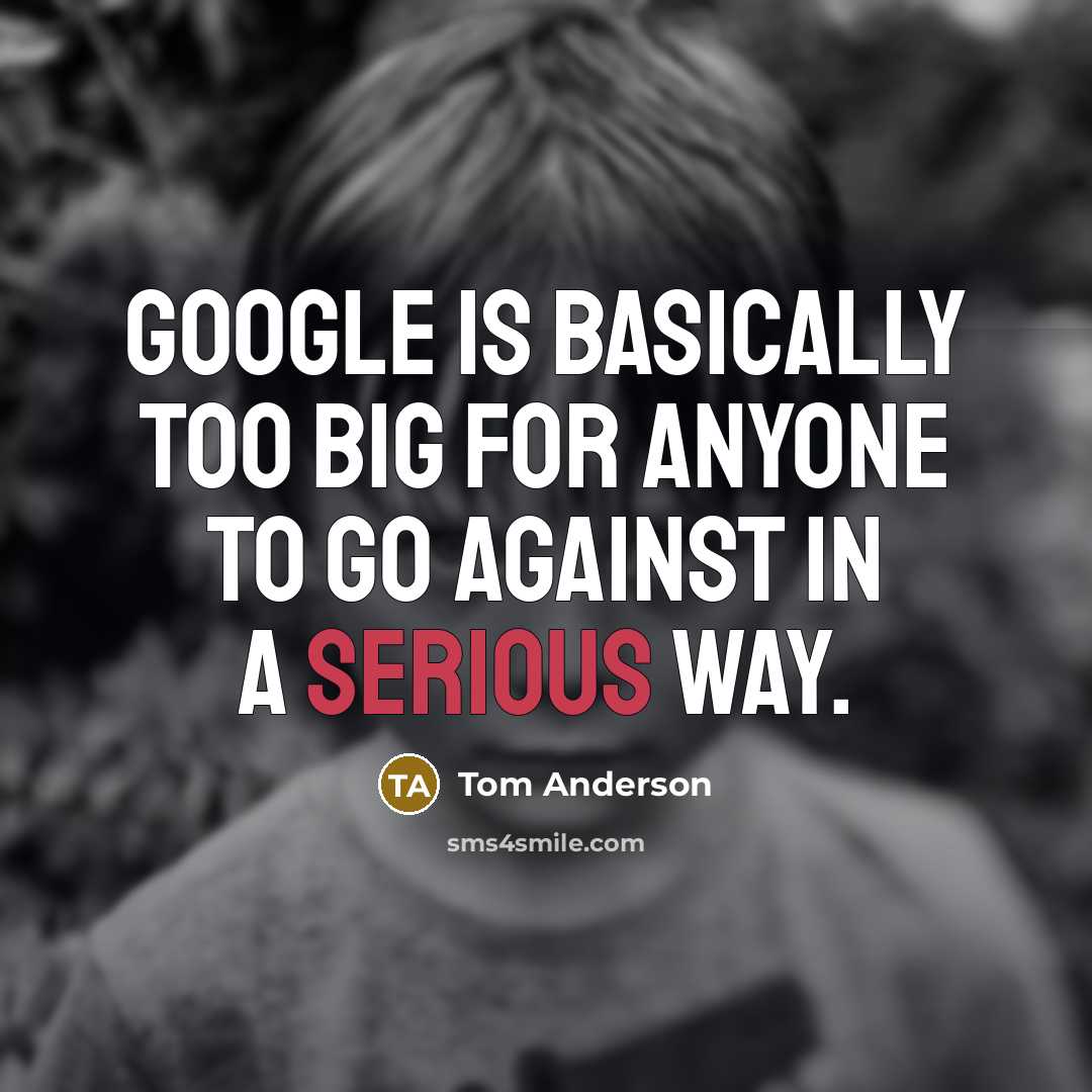 “Google is basically too big for anyone to go against in a serious way.” quote by Tom Anderson