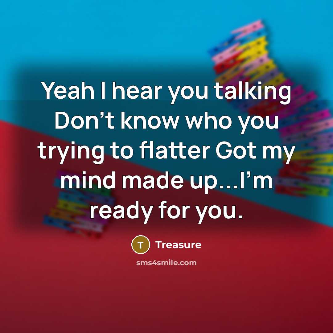 “Yeah I hear you talking Don't know who you trying to flatter Got my mind made up...I'm ready for you.” quote by Treasure