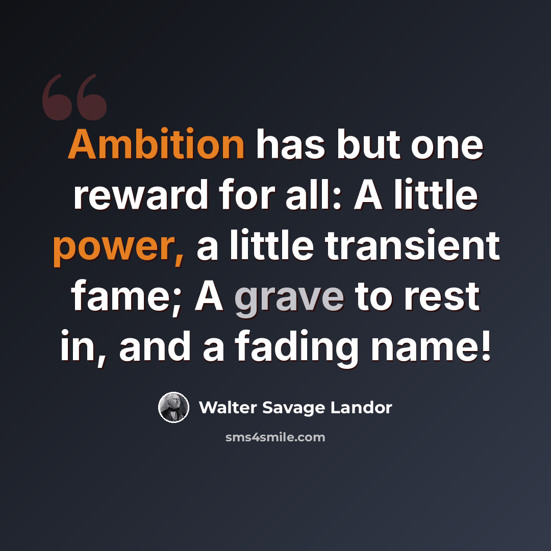 “Ambition has but one reward for all: A little power, a little transient fame; A grave to rest in, and a fading name!” quote by Walter Savage Landor