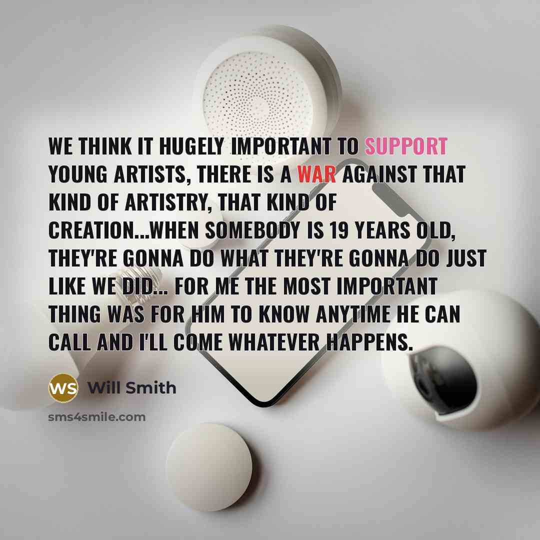“We think it hugely important to support young artists, there is a war against that kind of artistry, that kind of creation...When somebody is 19 years old, they're gonna do what they're gonna do just like we did... For me the most important thing was for him to know anytime he can call and I'll…” quote by Will Smith