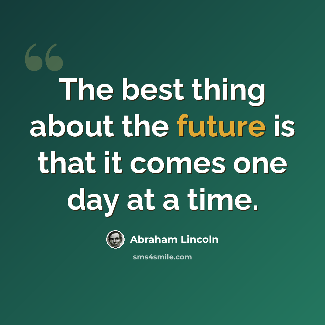 “The best thing about the future is that it comes one day at a time.” quote by Abraham Lincoln