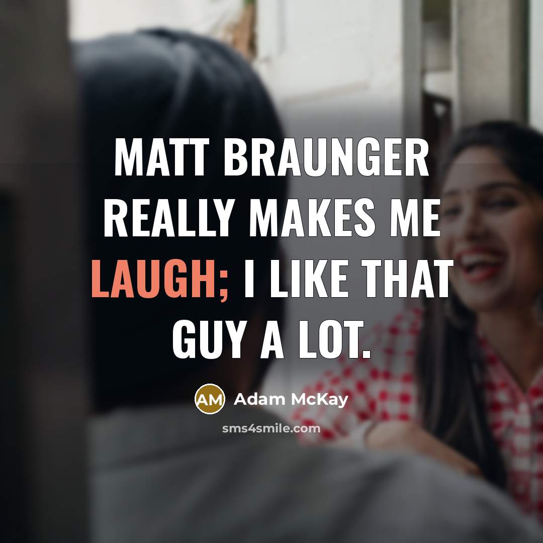 “Matt Braunger really makes me laugh; I like that guy a lot.” quote by Adam McKay