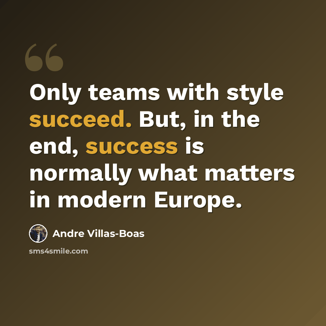 “Only teams with style succeed. But, in the end, success is normally what matters in modern Europe.” quote by Andre Villas-Boas