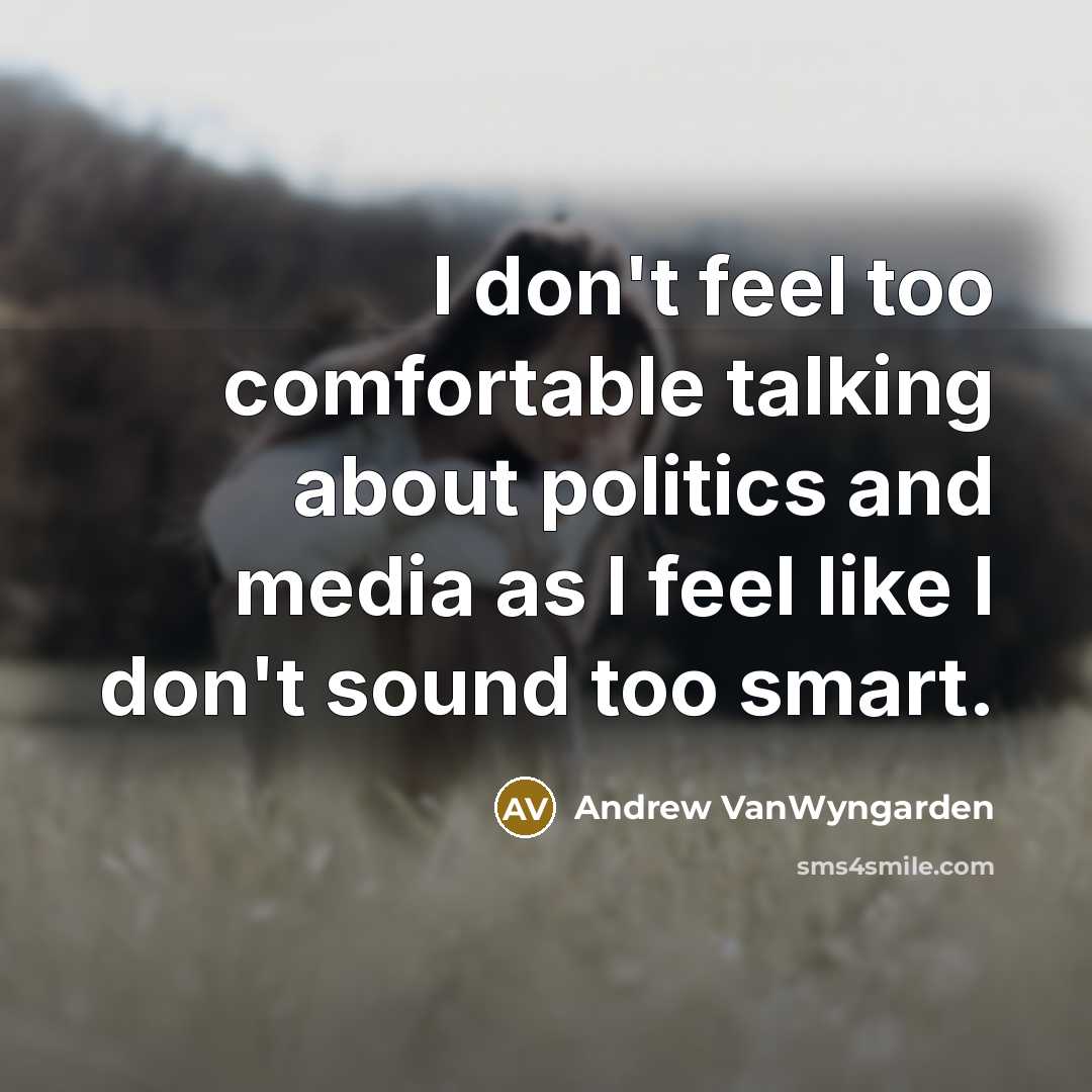 “I don't feel too comfortable talking about politics and media as I feel like I don't sound too smart.” quote by Andrew VanWyngarden