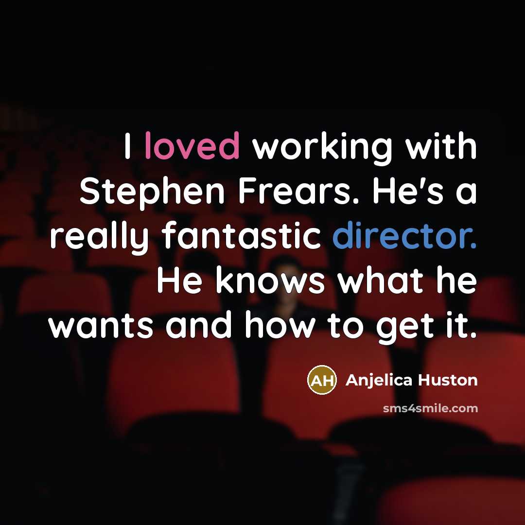 “I loved working with Stephen Frears. He's a really fantastic director. He knows what he wants and how to get it.” quote by Anjelica Huston