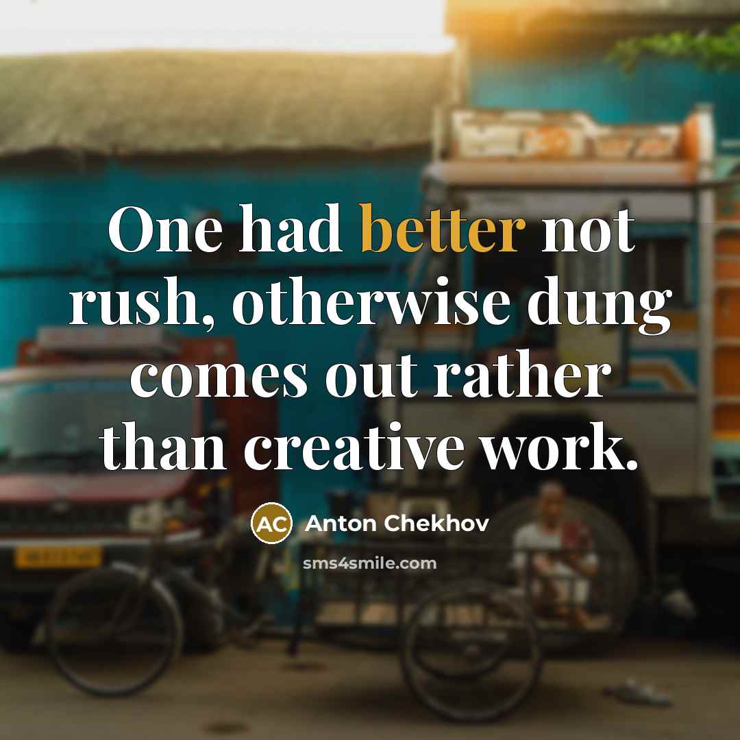 “One had better not rush, otherwise dung comes out rather than creative work.” quote by Anton Chekhov