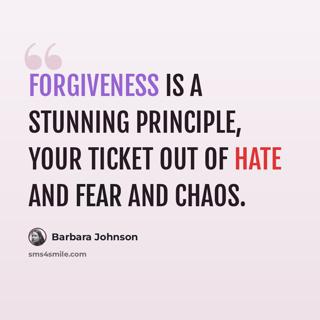 “Forgiveness is a stunning principle, your ticket out of hate and fear and chaos.” quote by Barbara Johnson